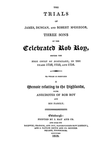 MCGREGOR: The Trials of James, Duncan, and Robert McGregor: Three Sons of the Cemebrated Rob Roy, Before the High Court of Judiciary in the Years 1752, 1753, and 1754 - to Which is Prefixed a Memoir Relating to the Highlands