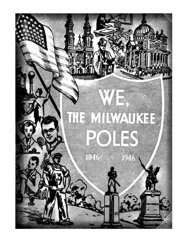 MILWAUKEE, WI: We, the Milwaukee Poles, 1846-1946: History of Milwaukeeans of Polish Descent and a Record of their Contributions to the Greatness of Milwaukee, Wisconsin