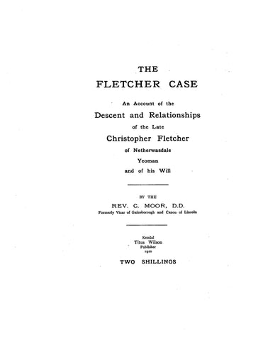 FLETCHER CASE: An account of the descent & relationships of the late Christopher Fletcher of Netherwasdale, yeoman, & of his will 1910