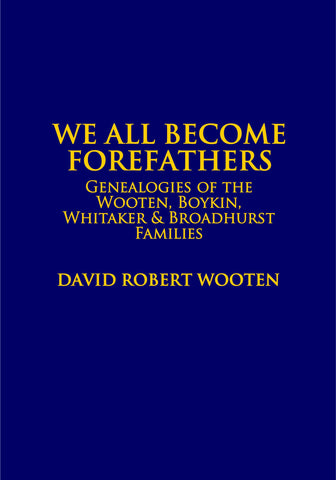 WOOTEN: We all become forefathers... Genealogies of the Wooten, Boykin, Whitaker & Broadhurst families